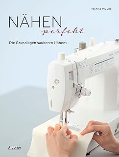 Nähen Perfekt. Die Grundlagen sauberen Nähens. Kompakt-Kurs für Anfänger und Nachschlagewerk …