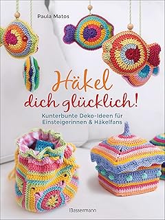 Häkel dich glücklich! Kunterbunte Deko-Ideen für Einsteigerinnen & Häkelfans: Von Handytasche…