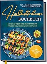 Heißluftfritteuse Kochbuch für Anfänger, Studenten, Berufstätige & Faule: Leckere und schnell…