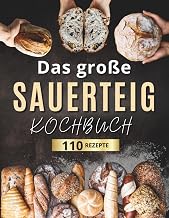 Das große Sauerteig-Kochbuch: Knusprig, kreativ, nachhaltig: 110 einfache Rezepte für jeden Tag…
